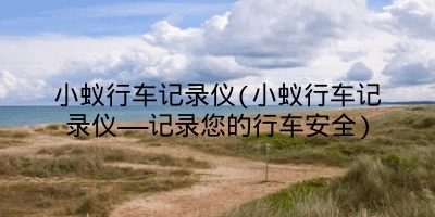 小蚁行车记录仪(小蚁行车记录仪——记录您的行车安全)