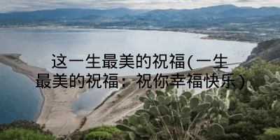这一生最美的祝福(一生最美的祝福：祝你幸福快乐)