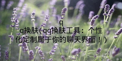 qq换肤(qq换肤工具：个性化定制属于你的聊天界面！)