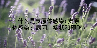 什么是支原体感染(支原体感染：病因、症状和预防)