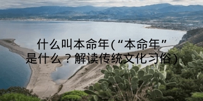 什么叫本命年(“本命年”是什么？解读传统文化习俗)
