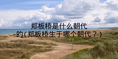 郑板桥是什么朝代的(郑板桥生于哪个朝代？)