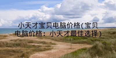 小天才宝贝电脑价格(宝贝电脑价格：小天才最佳选择)