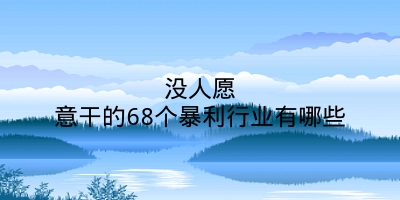 没人愿意干的68个暴利行业有哪些