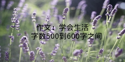 作文：学会生活，字数500到600字之间