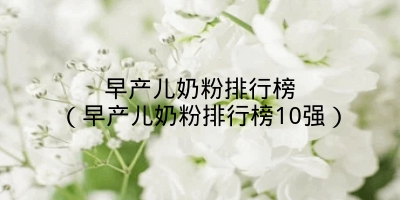 早产儿奶粉排行榜（早产儿奶粉排行榜10强）