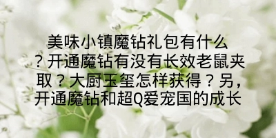 美味小镇魔钻礼包有什么？开通魔钻有没有长效老鼠夹取？大厨玉玺怎样获得？另，开通魔钻和超Q爱宠国的成长