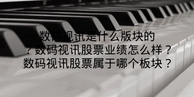 数码视讯是什么版块的？数码视讯股票业绩怎么样？数码视讯股票属于哪个板块？