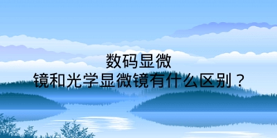 数码显微镜和光学显微镜有什么区别？