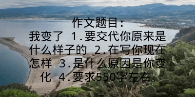 作文题目：我变了 1.要交代你原来是什么样子的 2.在写你现在怎样 3.是什么原因是你变化 4.要求550字左右。