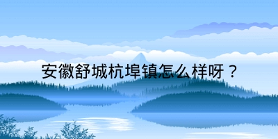 安徽舒城杭埠镇怎么样呀？