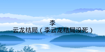 李云龙结局（李云龙结局没死）