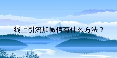 线上引流加微信有什么方法？