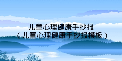 儿童心理健康手抄报（儿童心理健康手抄报模板）