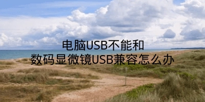 电脑USB不能和数码显微镜USB兼容怎么办