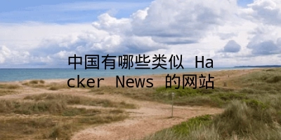 中国有哪些类似 Hacker News 的网站