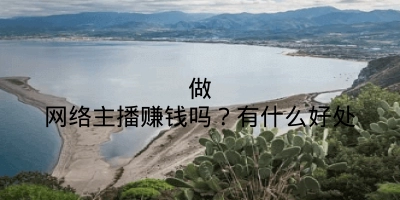 做网络主播赚钱吗？有什么好处