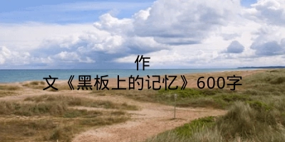 作文《黑板上的记忆》600字