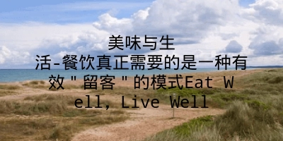 美味与生活-餐饮真正需要的是一种有效＂留客＂的模式Eat Well，Live Well