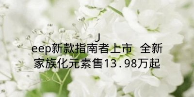 Jeep新款指南者上市 全新家族化元素售13.98万起