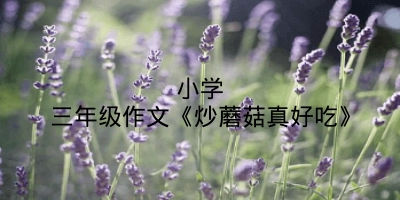 小学三年级作文《炒蘑菇真好吃》