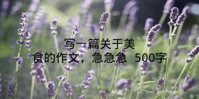 写一篇关于美食的作文，急急急 500字