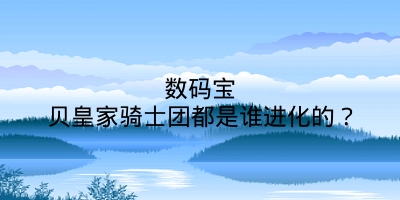 数码宝贝皇家骑士团都是谁进化的？