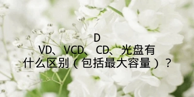 DVD、VCD、CD、光盘有什么区别（包括最大容量）？