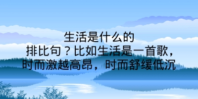 生活是什么的排比句？比如生活是一首歌，时而激越高昂，时而舒缓低沉