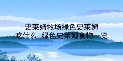 史莱姆牧场绿色史莱姆吃什么 绿色史莱姆食物一览