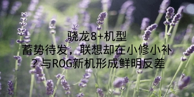 骁龙8+机型蓄势待发，联想却在小修小补？与ROG新机形成鲜明反差