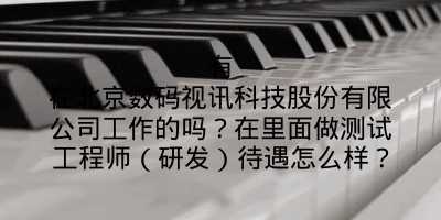 有在北京数码视讯科技股份有限公司工作的吗？在里面做测试工程师（研发）待遇怎么样？