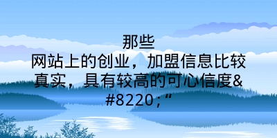 那些网站上的创业，加盟信息比较真实，具有较高的可心信度““