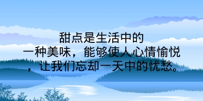 甜点是生活中的一种美味，能够使人心情愉悦，让我们忘却一天中的忧愁。