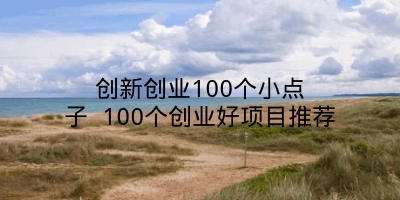 创新创业100个小点子 100个创业好项目推荐