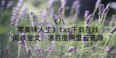 《八零美味人生》txt下载在线阅读全文，求百度网盘云资源