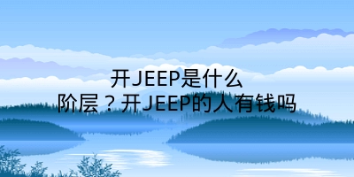 开JEEP是什么阶层？开JEEP的人有钱吗