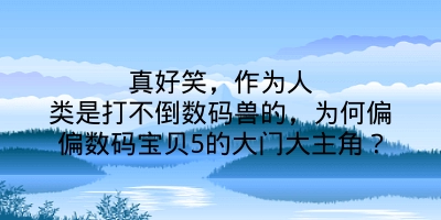 真好笑，作为人类是打不倒数码兽的，为何偏偏数码宝贝5的大门大主角？