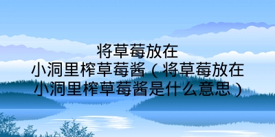 将草莓放在小洞里榨草莓酱（将草莓放在小洞里榨草莓酱是什么意思）