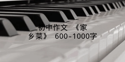 初中作文 《家乡菜》 600-1000字