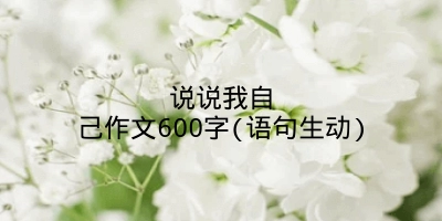 说说我自己作文600字(语句生动)