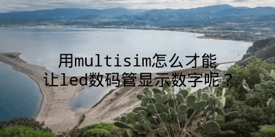 用multisim怎么才能让led数码管显示数字呢？