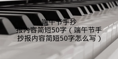 端午节手抄报内容简短50字（端午节手抄报内容简短50字怎么写）