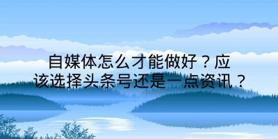 自媒体怎么才能做好？应该选择头条号还是一点资讯？