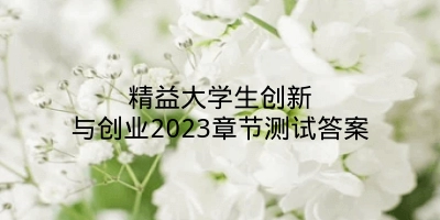 精益大学生创新与创业2023章节测试答案