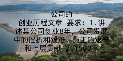 公司的创业历程文章 要求：1.讲述某公司创业8年，公司发展中的挫折和艰难，员工的艰辛和上层贡献 2.1500字