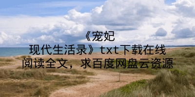 《宠妃现代生活录》txt下载在线阅读全文，求百度网盘云资源