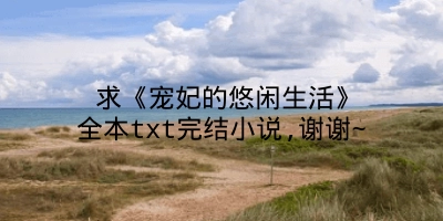 求《宠妃的悠闲生活》全本txt完结小说,谢谢~