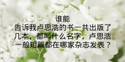 谁能告诉我卢思浩的书一共出版了几本，都叫什么名字，卢思浩一般短篇都在哪家杂志发表？