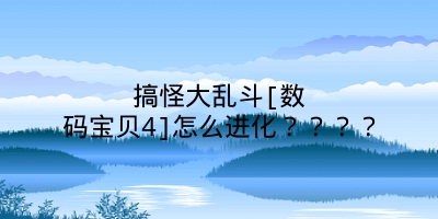 搞怪大乱斗[数码宝贝4]怎么进化？？？？